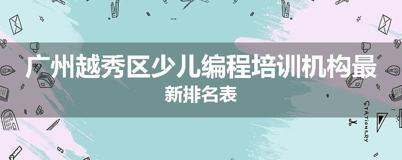 广州越秀区少儿编程培训机构最新排名表