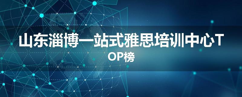 山东淄博一站式雅思培训中心TOP榜