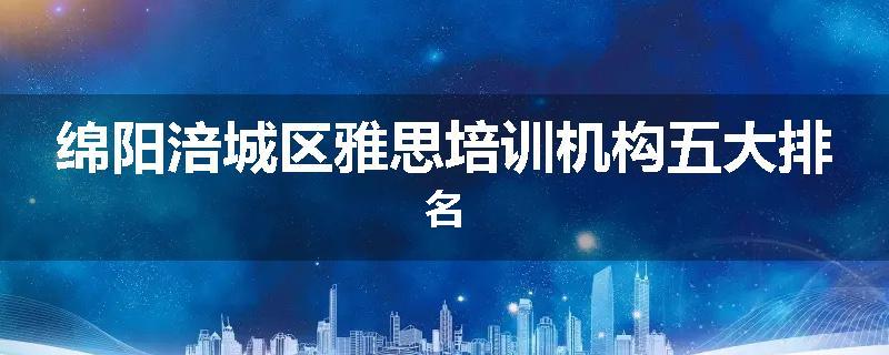 绵阳涪城区雅思培训机构五大排名