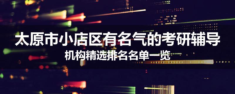 太原市小店区有名气的考研辅导机构精选排名名单一览