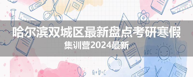 哈尔滨双城区最新盘点考研寒假集训营2024最新