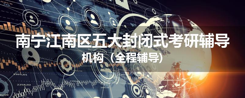 南宁江南区五大封闭式考研辅导机构（全程辅导)