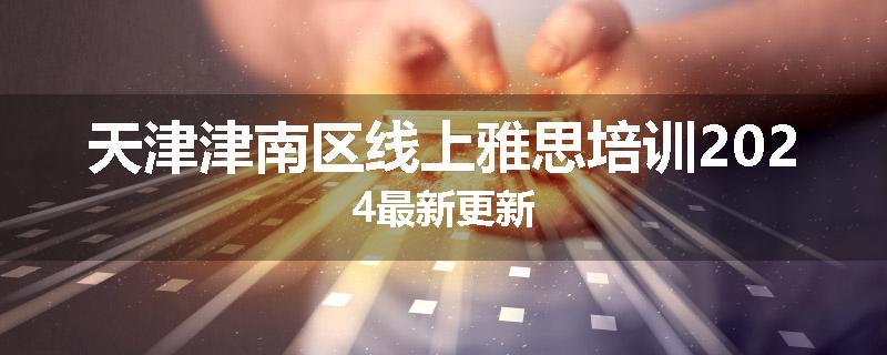 天津津南区线上雅思培训2024最新更新