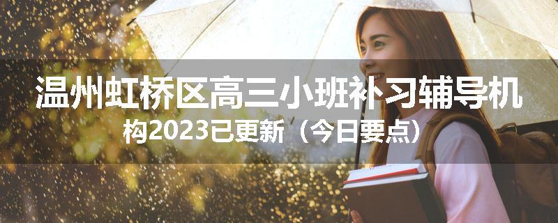 温州虹桥区高三小班补习辅导机构2023已更新（今日要点）