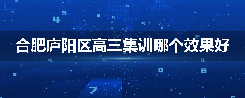 合肥庐阳区高三集训哪个效果好
