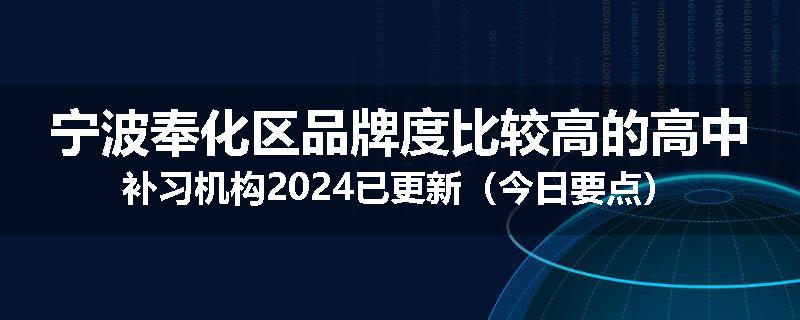 宁波奉化区品牌度比较高的高中补习机构2024已更新（今日要点）