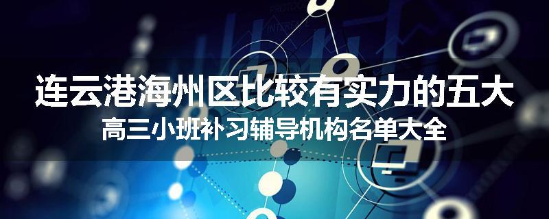 连云港海州区比较有实力的五大高三小班补习辅导机构名单大全