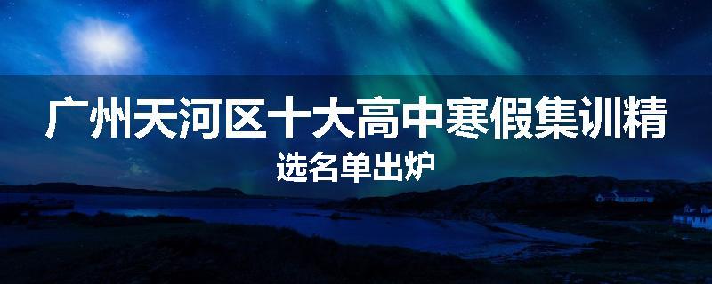 广州天河区十大高中寒假集训精选名单出炉