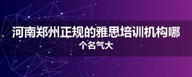 河南郑州正规的雅思培训机构哪个名气大