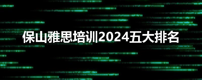 保山雅思培训2024五大排名