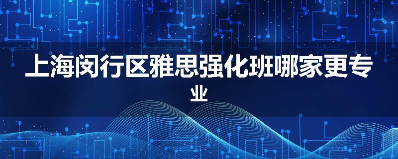 上海闵行区雅思强化班哪家更专业