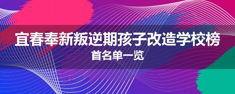 宜春奉新叛逆期孩子改造学校榜首名单一览