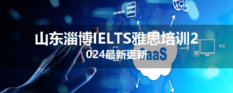 山东淄博IELTS雅思培训2024最新更新