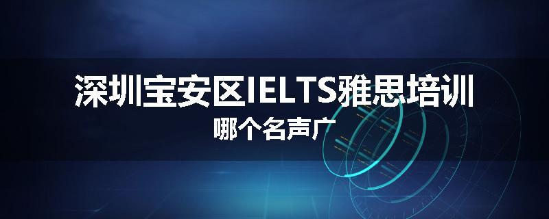 深圳宝安区IELTS雅思培训哪个名声广