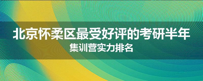 北京怀柔区最受好评的考研半年集训营实力排名