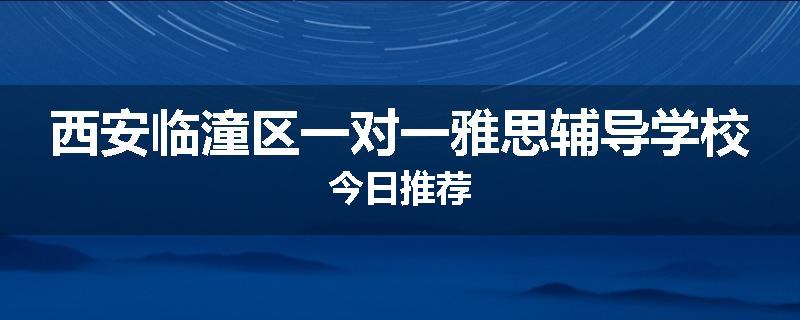 西安临潼区一对一雅思辅导学校今日推荐