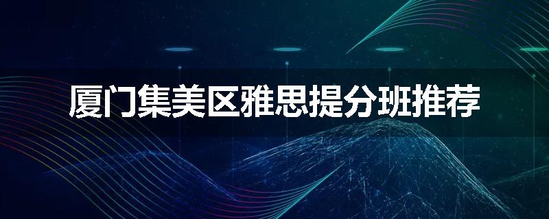 厦门集美区雅思提分班推荐