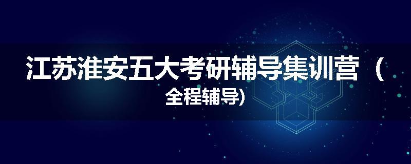江苏淮安五大考研辅导集训营（全程辅导)