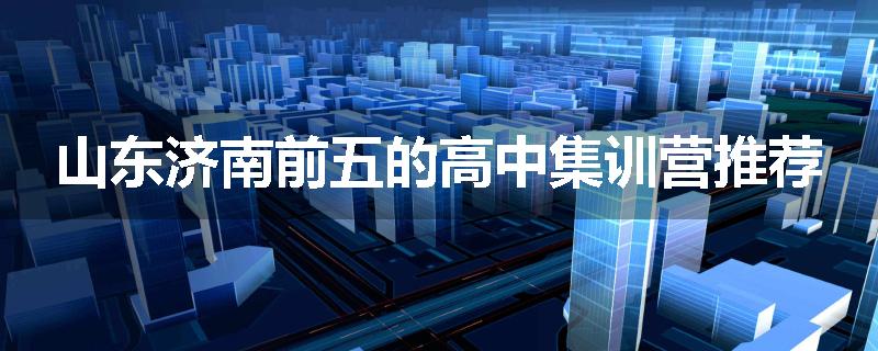 山东济南前五的高中集训营推荐