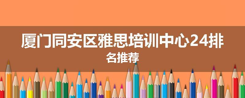 厦门同安区雅思培训中心24排名推荐