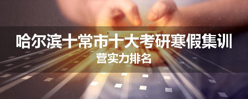 哈尔滨十常市十大考研寒假集训营实力排名