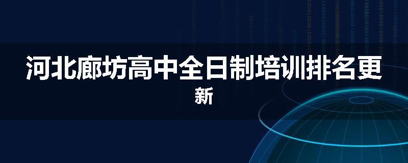 河北廊坊高中全日制培训排名更新