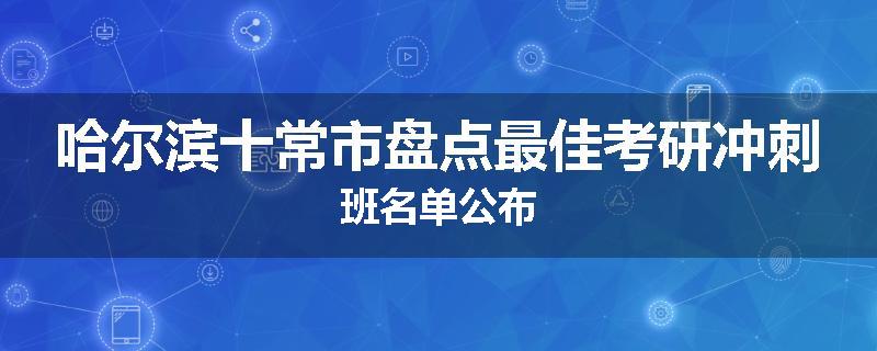 哈尔滨十常市盘点最佳考研冲刺班名单公布
