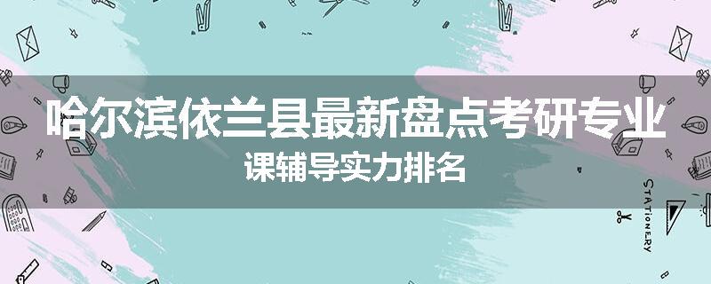 哈尔滨依兰县最新盘点考研专业课辅导实力排名