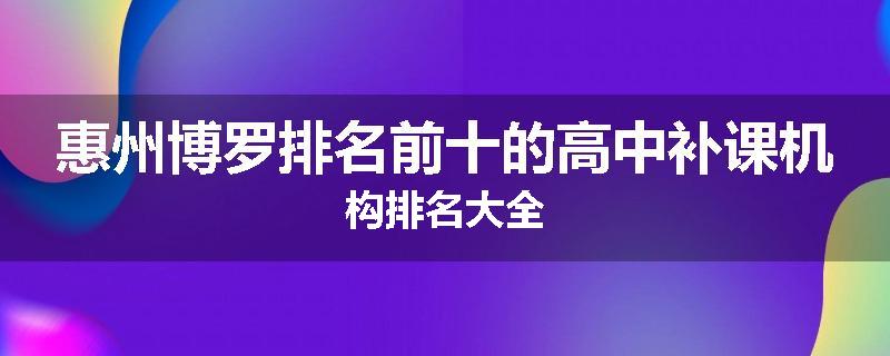 惠州博罗排名前十的高中补课机构排名大全