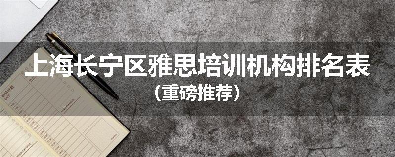 上海长宁区雅思培训机构排名表（重磅推荐）