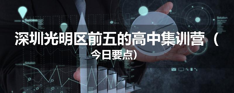 深圳光明区前五的高中集训营（今日要点）