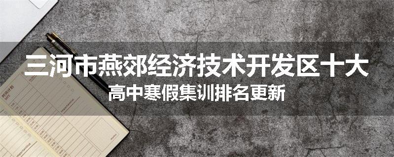 三河市燕郊经济技术开发区十大高中寒假集训排名更新