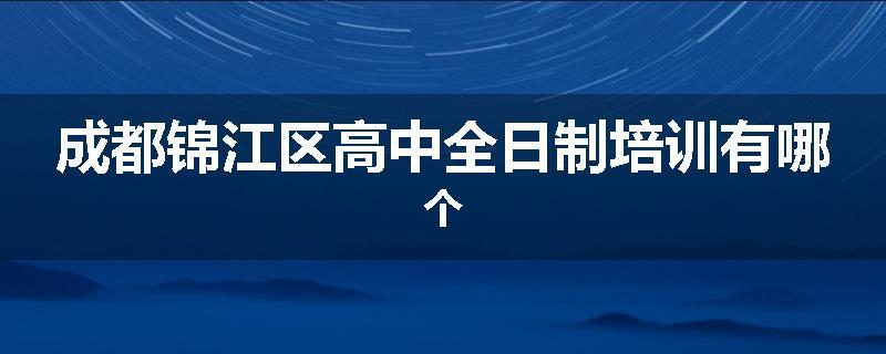 成都锦江区高中全日制培训有哪个