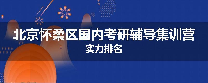 北京怀柔区国内考研辅导集训营实力排名
