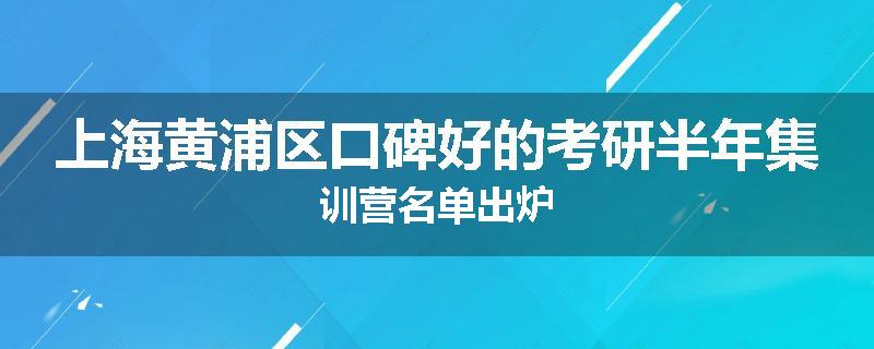 上海黄浦区口碑好的考研半年集训营名单出炉