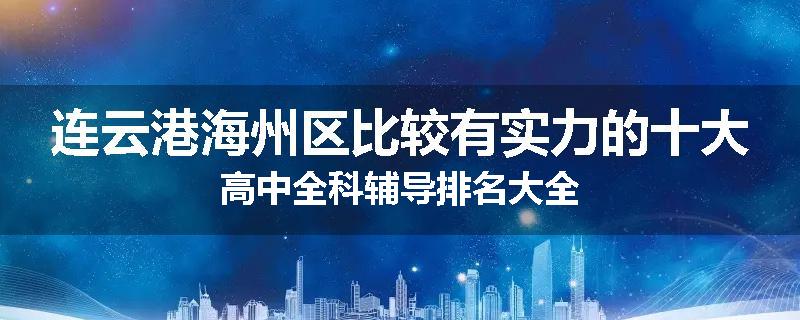连云港海州区比较有实力的十大高中全科辅导排名大全
