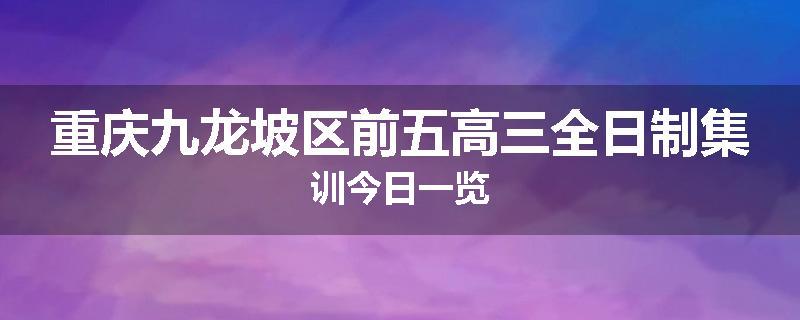 重庆九龙坡区前五高三全日制集训今日一览