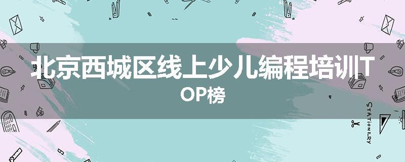 北京西城区线上少儿编程培训TOP榜