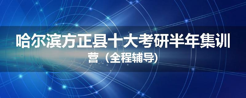 哈尔滨方正县十大考研半年集训营（全程辅导)