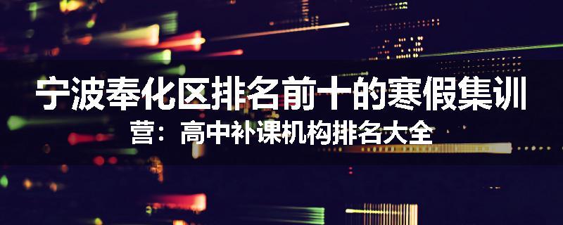 宁波奉化区排名前十的寒假集训营：高中补课机构排名大全