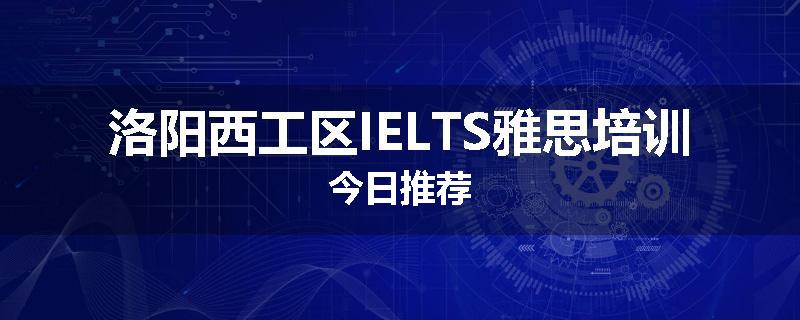 洛阳西工区IELTS雅思培训今日推荐