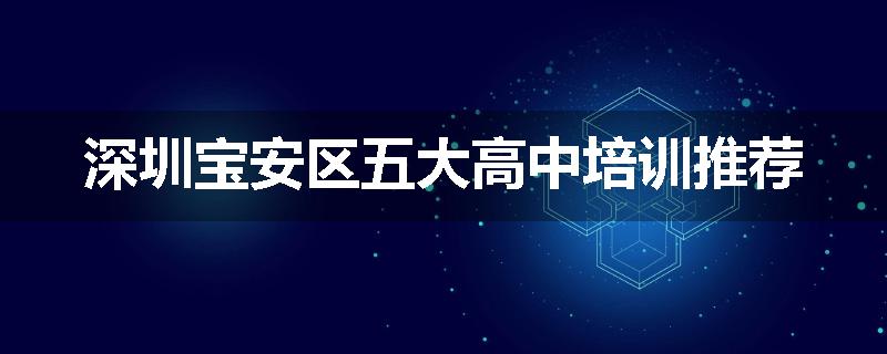 深圳宝安区五大高中培训推荐