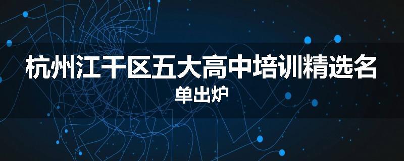 杭州江干区五大高中培训精选名单出炉