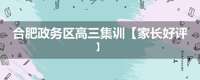 合肥政务区高三集训【家长好评】
