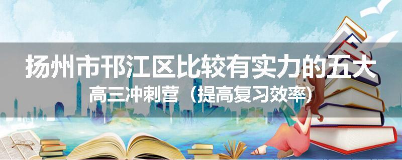 扬州市邗江区比较有实力的五大高三冲刺营（提高复习效率)