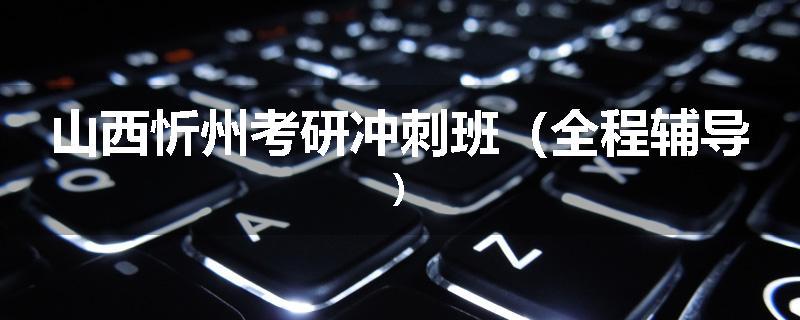 山西忻州考研冲刺班（全程辅导)