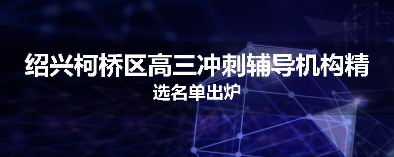 绍兴柯桥区高三冲刺辅导机构精选名单出炉