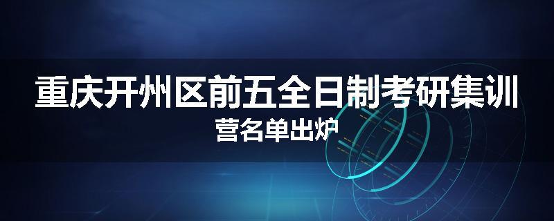 重庆开州区前五全日制考研集训营名单出炉