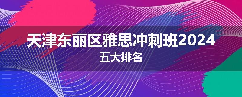 天津东丽区雅思冲刺班2024五大排名