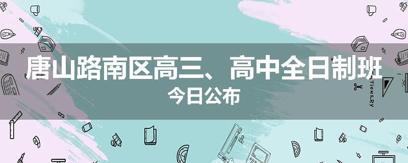 唐山路南区高三、高中全日制班今日公布